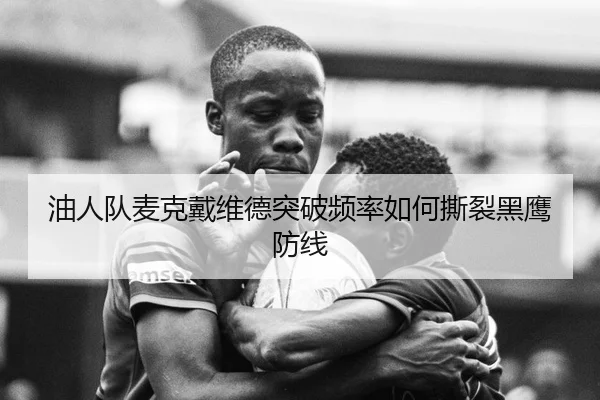 油人队麦克戴维德突破频率如何撕裂黑鹰防线